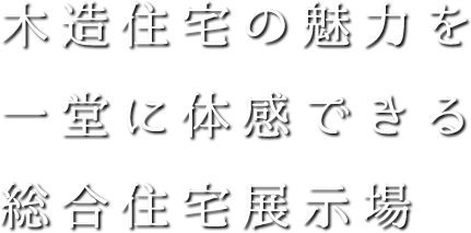 木造住宅の魅力を一堂に体感でる木造住宅専門展示場